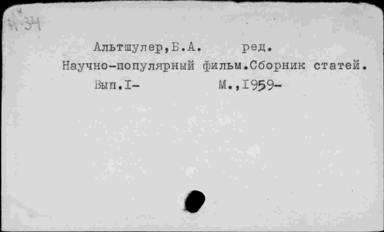 ﻿Альтшулер,Б.А. ред.
Научно-популярный фильм.Сборник статей.
Вып.1-	М.,1959-